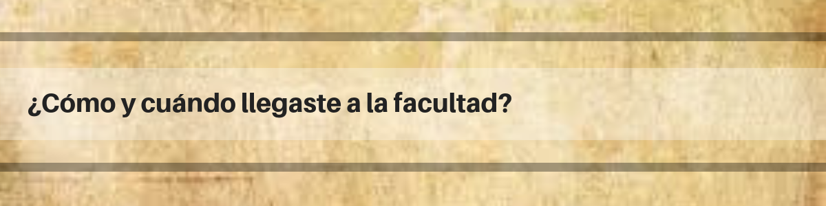 Cmo y cundo llegaste a la facultad