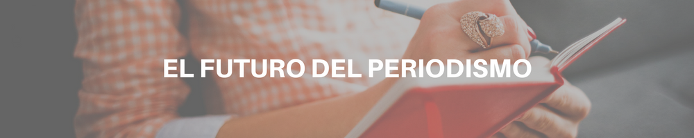 EL FUTURO DEL PERIODISMO